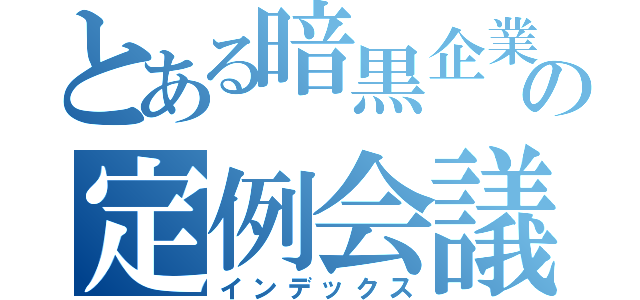 とある暗黒企業の定例会議（インデックス）