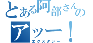 とある阿部さんのアッー！（エクスタシー）