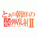 とある朝鮮の砲弾乱射Ⅱ（ブレッド スプリー）