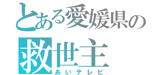 とある愛媛県の救世主（あいテレビ）