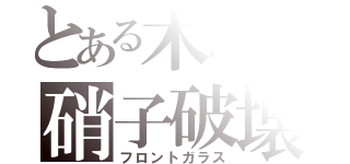 とある木崎の硝子破壊（フロントガラス）