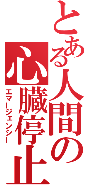 とある人間の心臓停止（エマージェンシー）