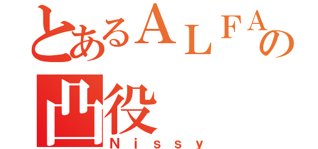 とあるＡＬＦＡの凸役（Ｎｉｓｓｙ）