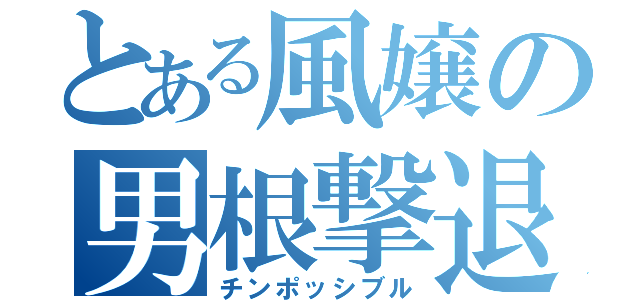 とある風嬢の男根撃退（チンポッシブル）