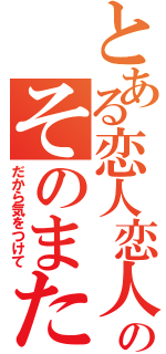 とある恋人恋人の恋人のそのまた恋人はエイズ（だから気をつけて）