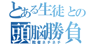 とある生徒との頭脳勝負（敗者ネチネチ）