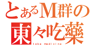 とあるＭ群の東々吃藥（ｔａｋｅ ｍｅｄｉｃｉｎｅ）