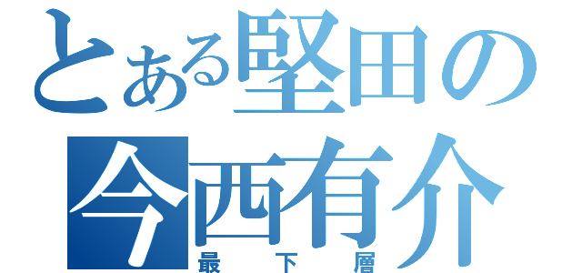 とある堅田の今西有介（最下層）