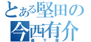 とある堅田の今西有介（最下層）