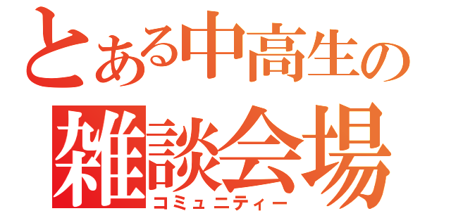 とある中高生の雑談会場（コミュニティー）