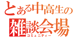 とある中高生の雑談会場（コミュニティー）