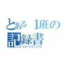 とある１班の記録書（リコードマニュアル）