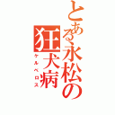 とある永松の狂犬病（ケルベロス）