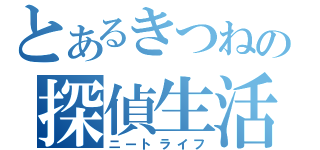 とあるきつねの探偵生活（ニートライフ）