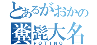 とあるがおかの糞髭大名（ＰＯＴＩＮＯ）