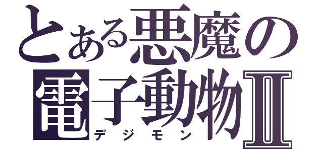 とある悪魔の電子動物Ⅱ（デジモン）