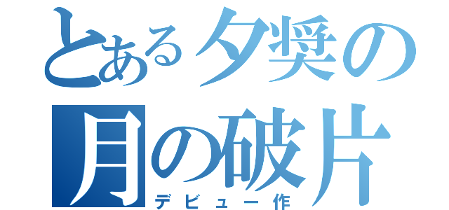 とある夕奨の月の破片（デビュー作）