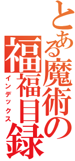 とある魔術の福福目録（インデックス）