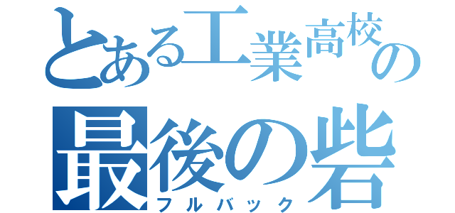 とある工業高校の最後の砦（フルバック）