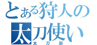 とある狩人の太刀使い（太刀厨）