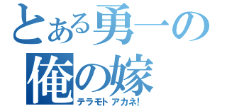 とある勇一の俺の嫁（テラモトアカネ！）