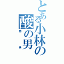 とある小林の酸の男（悪臭）