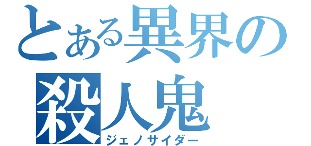 とある異界の殺人鬼（ジェノサイダー）