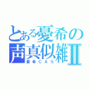 とある憂希の声真似雑談Ⅱ（憂希ＣＡＳ）