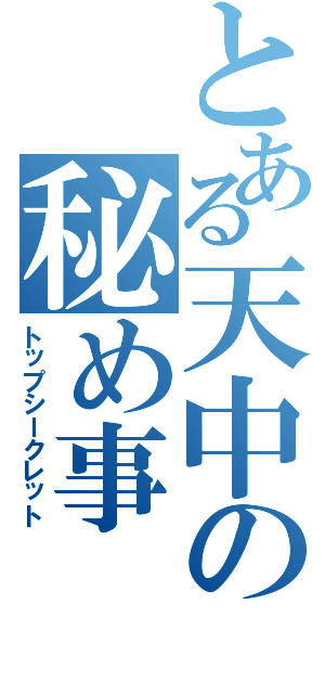 とある天中の秘め事（トップシークレット）