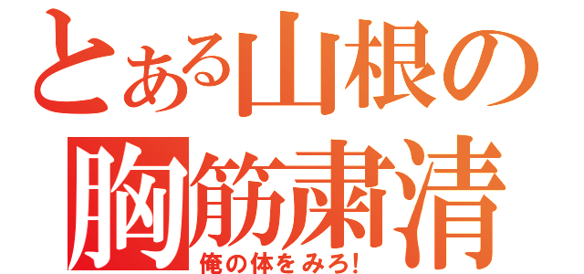 とある山根の胸筋粛清（俺の体をみろ！）