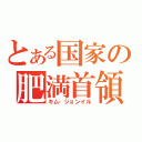 とある国家の肥満首領（キム・ジョンイル）