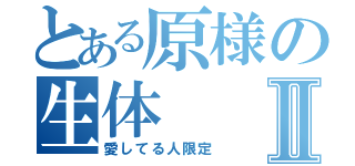 とある原様の生体Ⅱ（愛してる人限定）