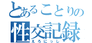 とあることりの性交記録（えろにっし）