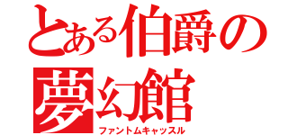 とある伯爵の夢幻館（ファントムキャッスル）