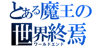 とある魔王の世界終焉（ワールドエンド）