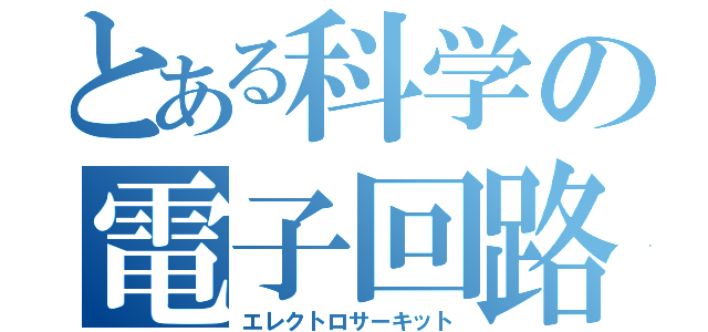 とある科学の電子回路（エレクトロサーキット）