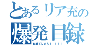 とあるリア充の爆発目録（はぜてしまえ！！！！！）