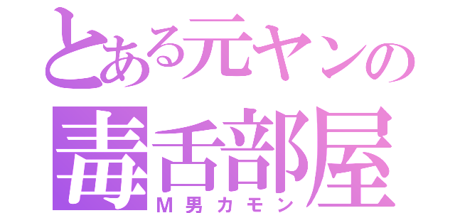 とある元ヤンの毒舌部屋（Ｍ男カモン）