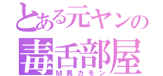 とある元ヤンの毒舌部屋（Ｍ男カモン）