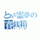 とある霊夢の賽銭箱（サーセン箱）