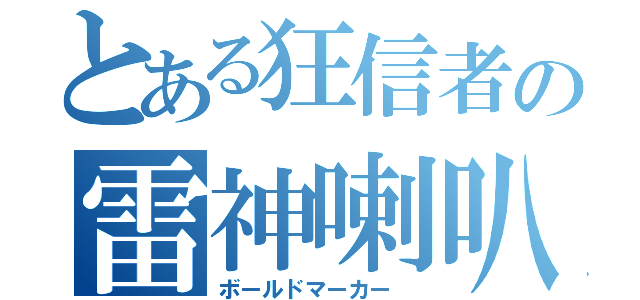 とある狂信者の雷神喇叭（ボールドマーカー ）