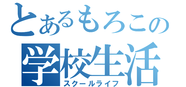 とあるもろこの学校生活（スクールライフ）