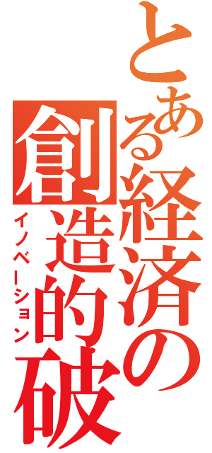 とある経済の創造的破壊（イノベーション）