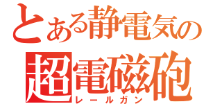 とある静電気の超電磁砲（レールガン）