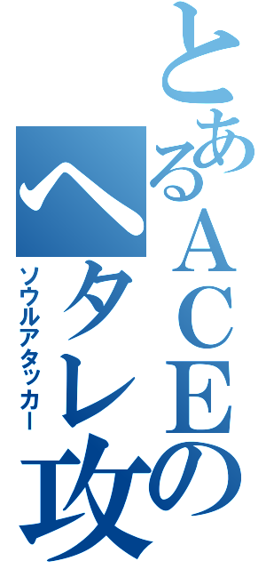 とあるＡＣＥのヘタレ攻撃型ＩＧ（ソウルアタッカー）