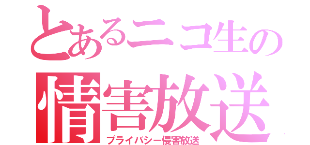 とあるニコ生の情害放送（プライバシー侵害放送）