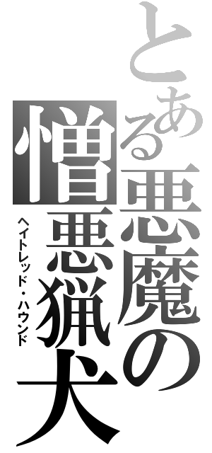 とある悪魔の憎悪猟犬（ヘイトレッド・ハウンド）