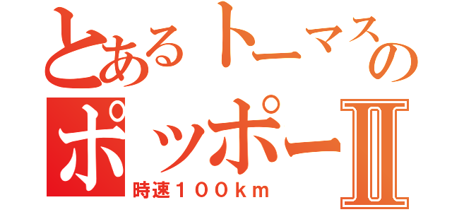 とあるトーマスのポッポーⅡ（時速１００ｋｍ）