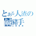 とある人渣の鹹豬手（上条當麻）