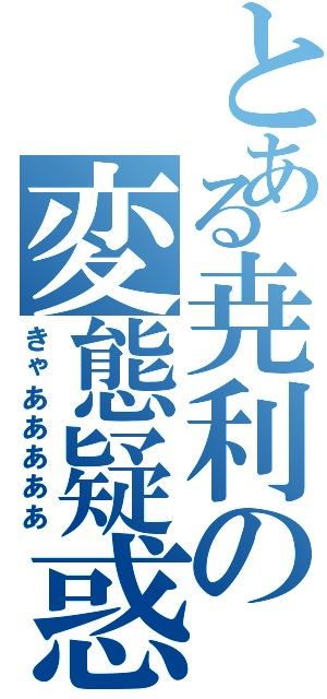 とある尭利の変態疑惑（きゃあああああ）